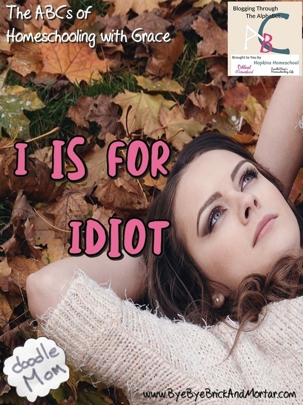 I is for Idiot